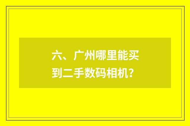 六、广州哪里能买到二手数码相机？