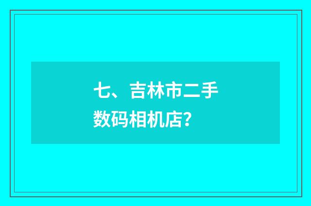 七、吉林市二手数码相机店？