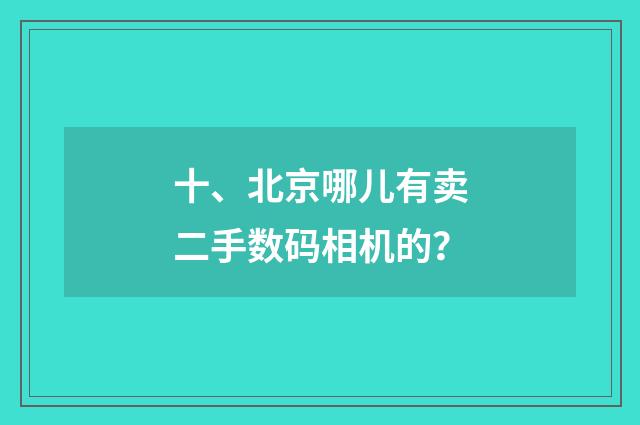 十、北京哪儿有卖二手数码相机的？