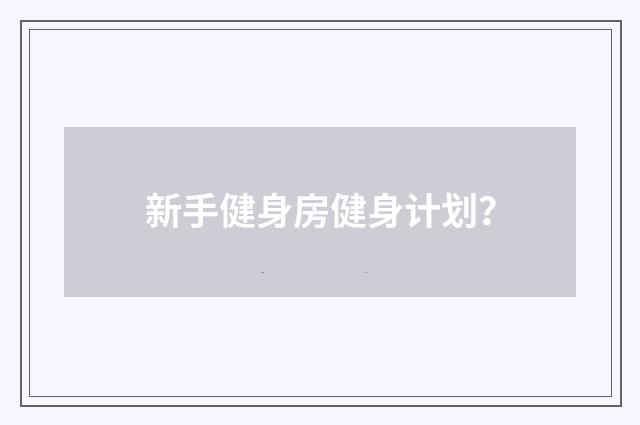 新手健身房健身计划？