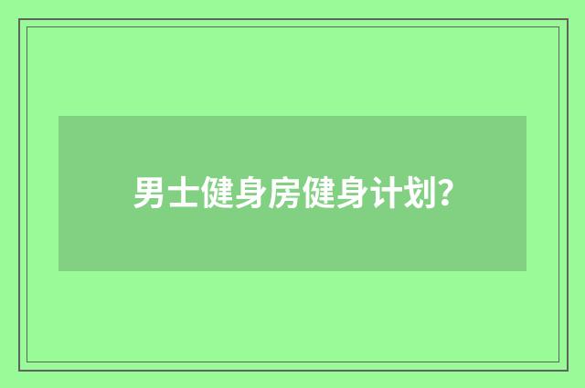 男士健身房健身计划？