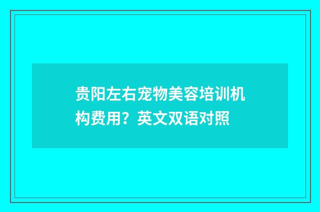 贵阳左右宠物美容培训机构费用？英文双语对照