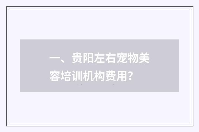 一、贵阳左右宠物美容培训机构费用？