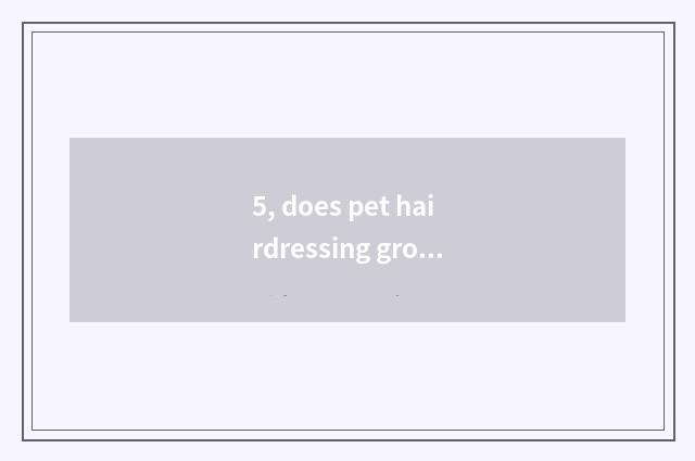 5, does pet hairdressing groom how many money should charge spend commonly?