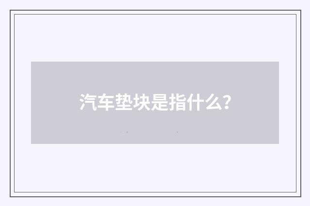 汽车垫块是指什么？