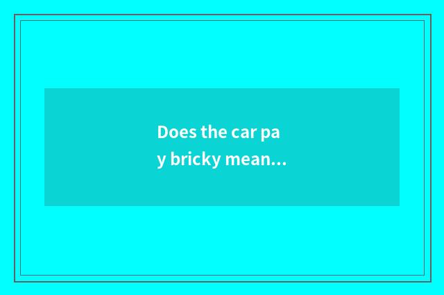Does the car pay bricky means?