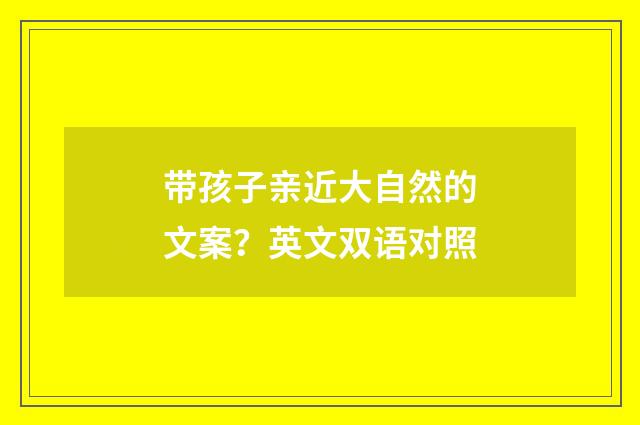 带孩子亲近大自然的文案？英文双语对照