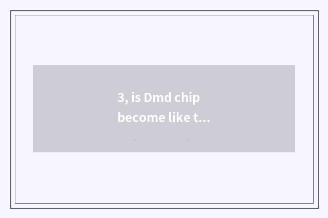 3, is Dmd chip become like the principle?