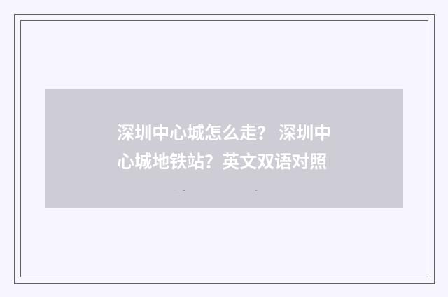 深圳中心城怎么走？ 深圳中心城地铁站？英文双语对照