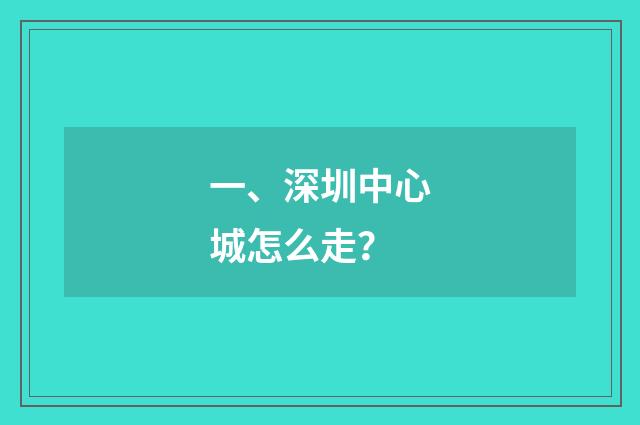 一、深圳中心城怎么走？
