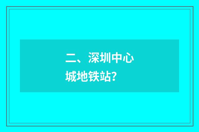 二、深圳中心城地铁站？