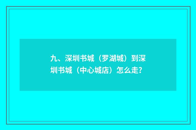 九、深圳书城（罗湖城）到深圳书城（中心城店）怎么走？