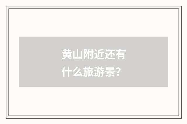 黄山附近还有什么旅游景？