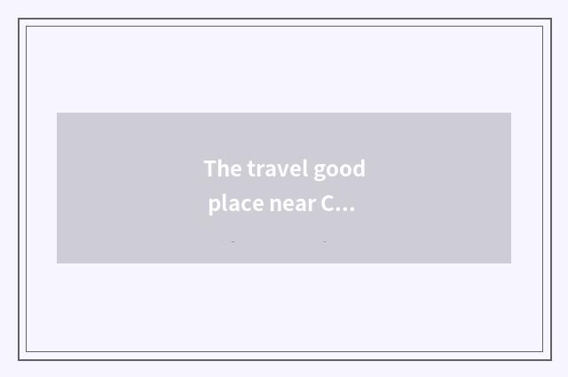 The travel good place near Changsha?
