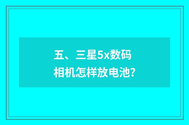 五、三星5x数码相机怎样放电池？