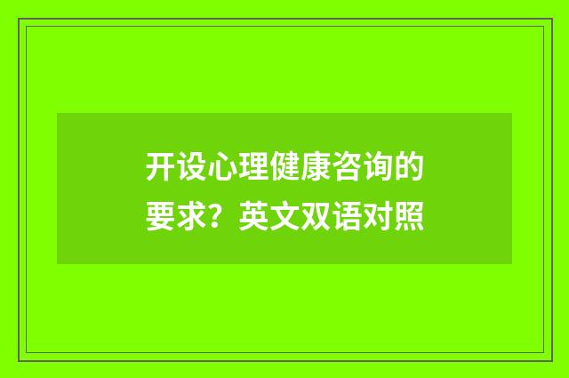 开设心理健康咨询的要求？英文双语对照