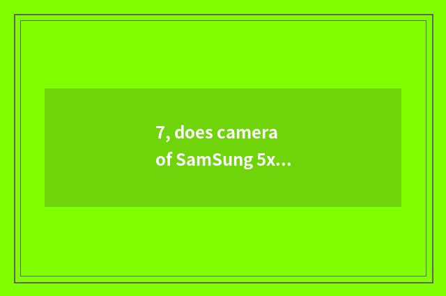 7, does camera of SamSung 5x number leave not to switch on the mobile phone?