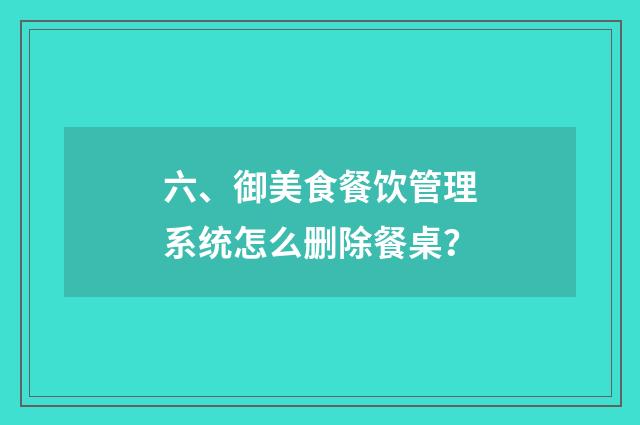 六、御美食餐饮管理系统怎么删除餐桌？