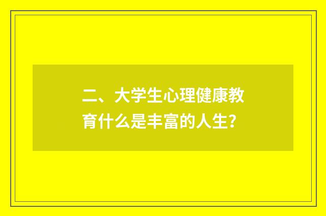 二、大学生心理健康教育什么是丰富的人生？