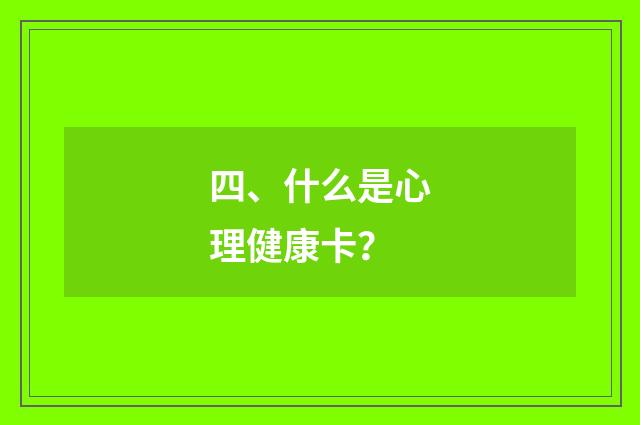 四、什么是心理健康卡？