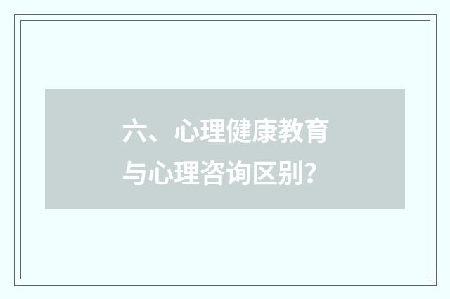 六、心理健康教育与心理咨询区别？