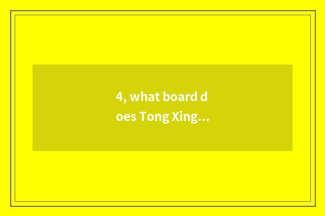 4, what board does Tong Xingda belong to piece?