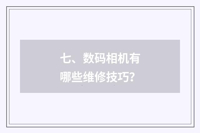 七、数码相机有哪些维修技巧？