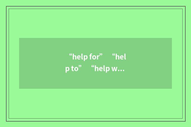 “help for” “help to” “help with”分别应该怎么用？英文双语对照