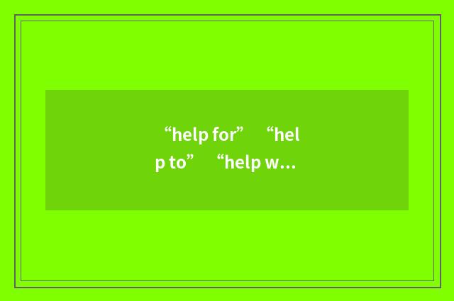 “help for” “help to” “help with”分别应该怎么用？