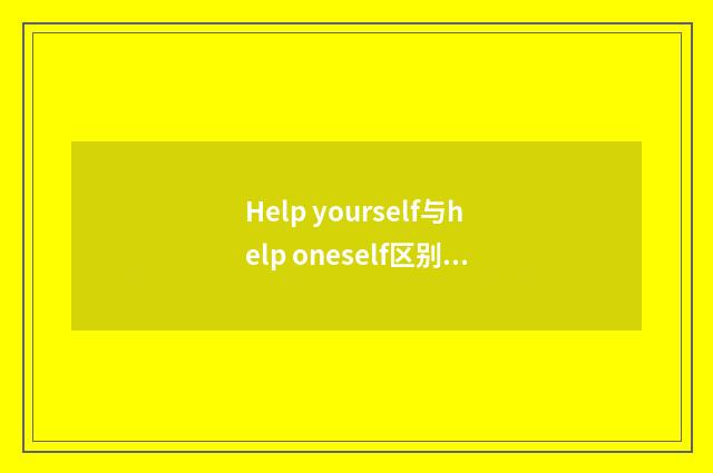 Help yourself与help oneself区别？