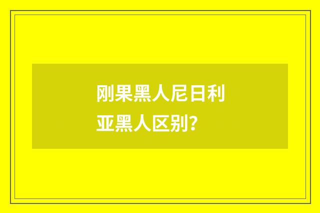 刚果黑人尼日利亚黑人区别？
