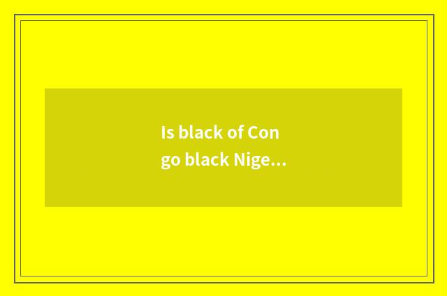 Is black of Congo black Nigeria distinguished?