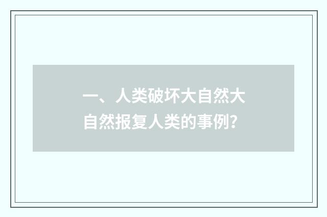 一、人类破坏大自然大自然报复人类的事例？