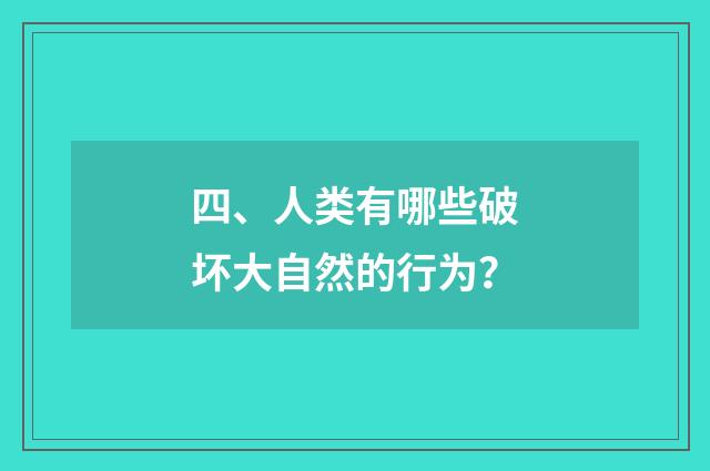 四、人类有哪些破坏大自然的行为？