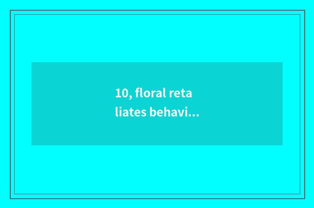 10, floral retaliates behavior, read the result?