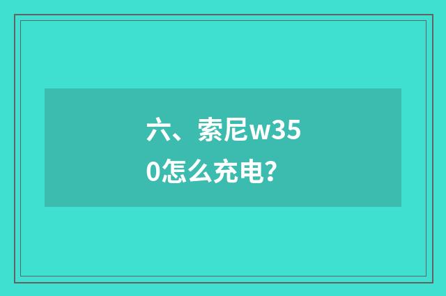六、索尼w350怎么充电？