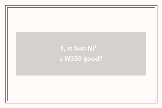 4, is Suo Ni's W350 good?
