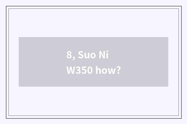 8, Suo Ni W350 how?