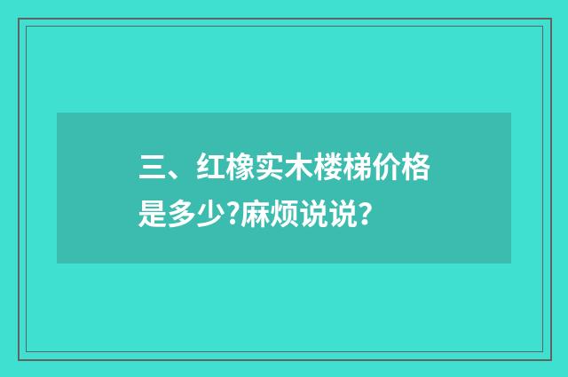 三、红橡实木楼梯价格是多少?麻烦说说？