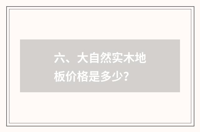 六、大自然实木地板价格是多少？