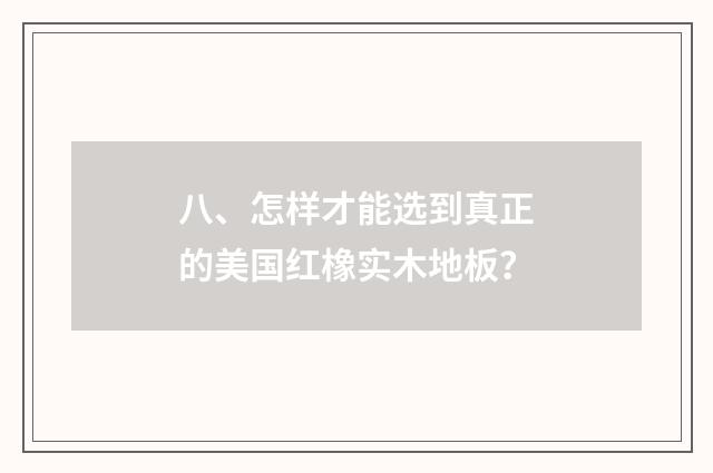 八、怎样才能选到真正的美国红橡实木地板？