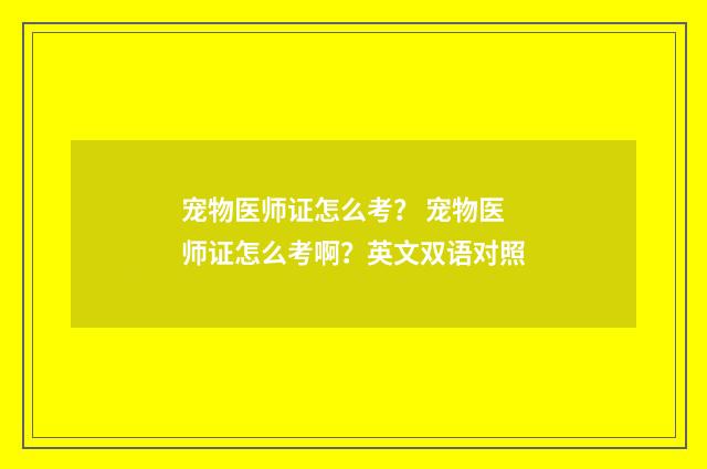 宠物医师证怎么考？ 宠物医师证怎么考啊？英文双语对照