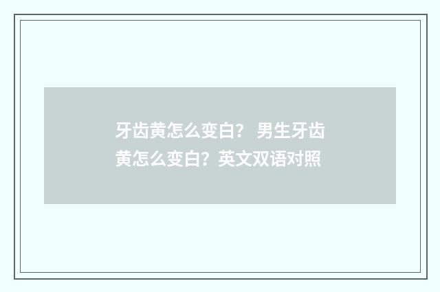 牙齿黄怎么变白？ 男生牙齿黄怎么变白？英文双语对照