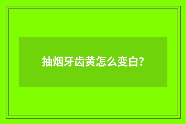 抽烟牙齿黄怎么变白？