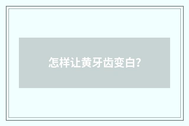 怎样让黄牙齿变白?