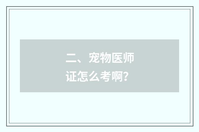二、宠物医师证怎么考啊？