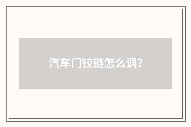 汽车门铰链怎么调？