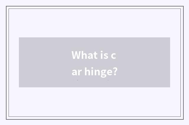 What is car hinge?