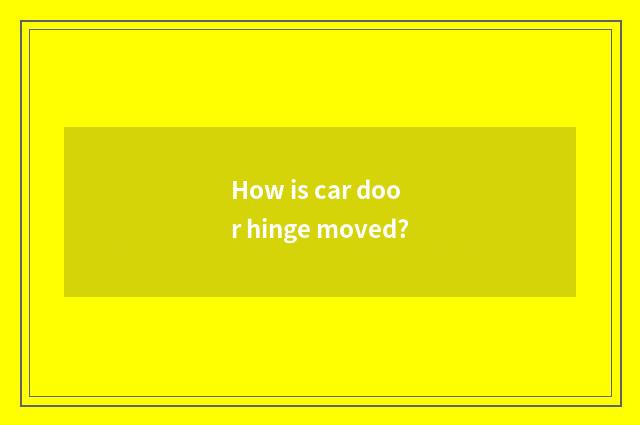 How is car door hinge moved?