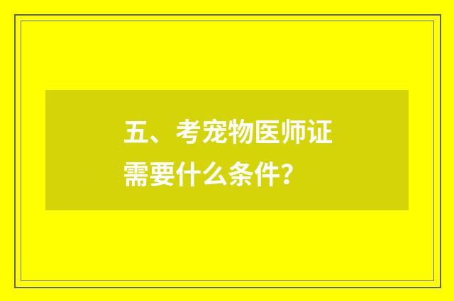 五、考宠物医师证需要什么条件？